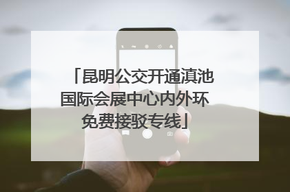昆明公交开通滇池国际会展中心内外环免费接驳专线