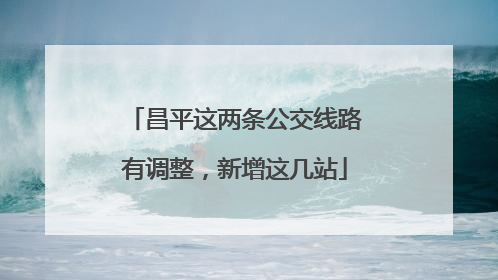 昌平这两条公交线路有调整，新增这几站