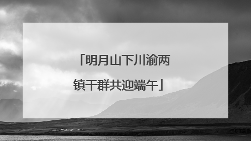 明月山下川渝两镇干群共迎端午