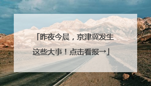 昨夜今晨，京津冀发生这些大事！点击看报→