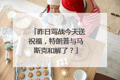 昨日骂战今天送祝福，特朗普与马斯克和解了？