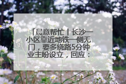 晨意帮忙丨长沙一小区靠近地铁一侧无门，要多绕路5分钟业主盼设立，回应：意见不一致