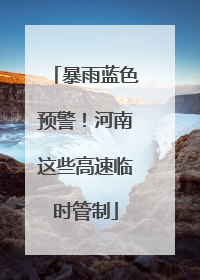暴雨蓝色预警！河南这些高速临时管制