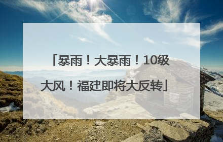 暴雨！大暴雨！10级大风！福建即将大反转