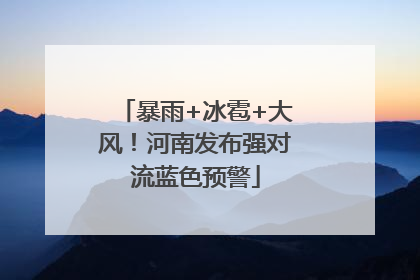 暴雨+冰雹+大风！河南发布强对流蓝色预警