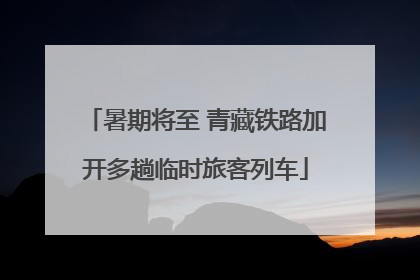 暑期将至 青藏铁路加开多趟临时旅客列车