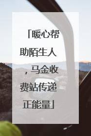 暖心帮助陌生人，马金收费站传递正能量
