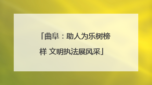 曲阜：助人为乐树榜样 文明执法展风采