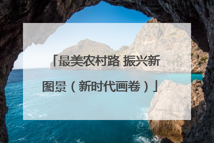 最美农村路 振兴新图景（新时代画卷）