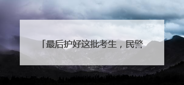 最后护好这批考生，民警老佘申请晚两月再退休