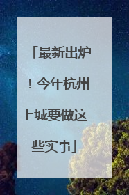 最新出炉！今年杭州上城要做这些实事