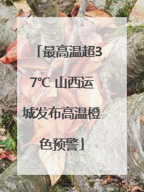 最高温超37℃ 山西运城发布高温橙色预警