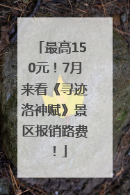 最高150元！7月来看《寻迹洛神赋》景区报销路费！