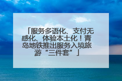 服务多语化、支付无感化、体验本土化！青岛地铁推出服务入境旅游“三件套”