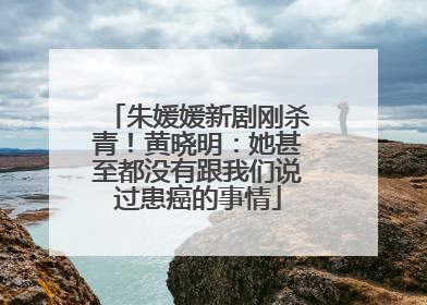 朱媛媛新剧刚杀青！黄晓明：她甚至都没有跟我们说过患癌的事情