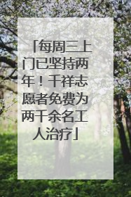 每周三上门已坚持两年！千祥志愿者免费为两千余名工人治疗