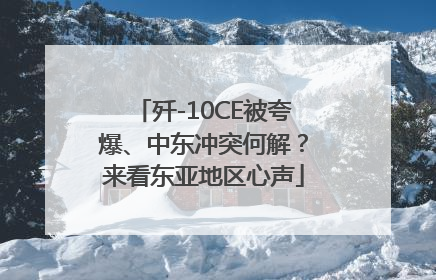 歼-10CE被夸爆、中东冲突何解？来看东亚地区心声