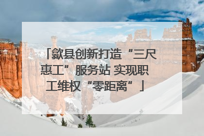 歙县创新打造“三尺惠工”服务站 实现职工维权“零距离”