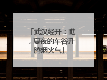 武汉经开：瞧，夏夜的车谷升腾烟火气
