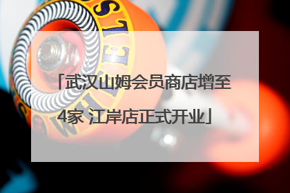 武汉山姆会员商店增至4家 江岸店正式开业