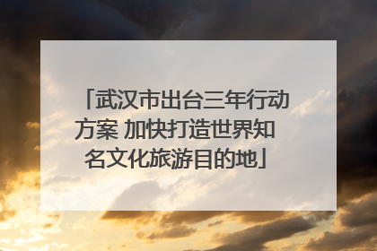 武汉市出台三年行动方案 加快打造世界知名文化旅游目的地