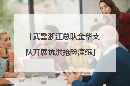 武警浙江总队金华支队开展抗洪抢险演练
