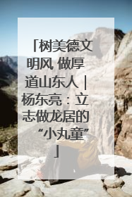 树美德文明风 做厚道山东人｜杨东亮：立志做龙居的“小丸童”