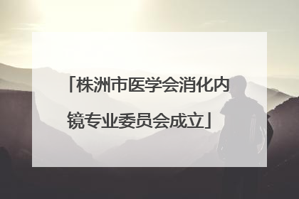 株洲市医学会消化内镜专业委员会成立