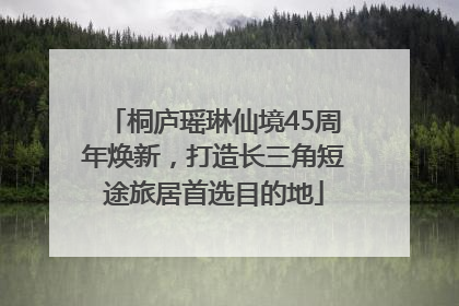 桐庐瑶琳仙境45周年焕新，打造长三角短途旅居首选目的地