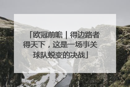 欧冠前瞻｜得边路者得天下，这是一场事关球队蜕变的决战