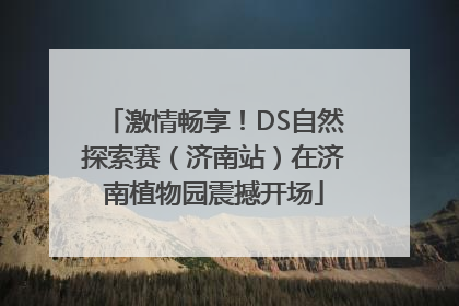激情畅享！DS自然探索赛（济南站）在济南植物园震撼开场
