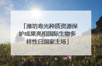 潍坊寿光种质资源保护成果亮相国际生物多样性日国家主场
