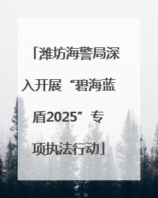 潍坊海警局深入开展“碧海蓝盾2025”专项执法行动