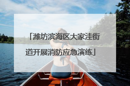 潍坊滨海区大家洼街道开展消防应急演练