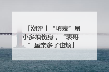 潮评丨“填表”虽小多填伤身，“表哥”虽亲多了也烦
