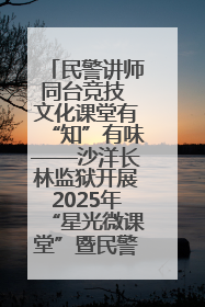 民警讲师同台竞技 文化课堂有“知”有味——沙洋长林监狱开展2025年“星光微课堂”暨民警优质课竞赛