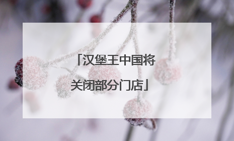 汉堡王中国将关闭部分门店