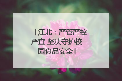 江北：严管严控严查 坚决守护校园食品安全
