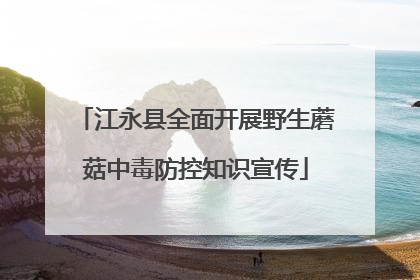 江永县全面开展野生蘑菇中毒防控知识宣传