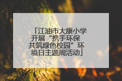 江油市大康小学开展“携手环保 共筑绿色校园”环境日主题周活动
