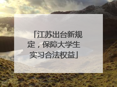 江苏出台新规定，保障大学生实习合法权益