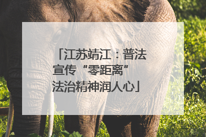 江苏靖江：普法宣传“零距离” 法治精神润人心