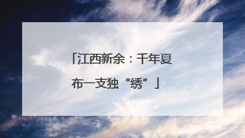 江西新余：千年夏布一支独“绣”