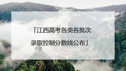 江西高考各类各批次录取控制分数线公布