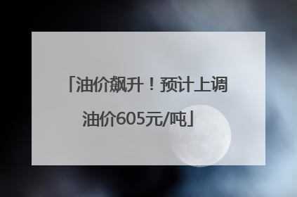 油价飙升！预计上调油价605元/吨