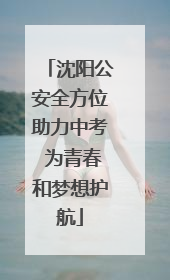 沈阳公安全方位助力中考 为青春和梦想护航