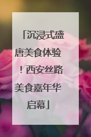 沉浸式盛唐美食体验！西安丝路美食嘉年华启幕