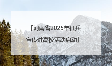 河南省2025年征兵宣传进高校活动启动