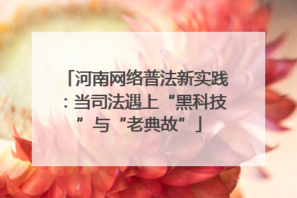 河南网络普法新实践：当司法遇上“黑科技”与“老典故”