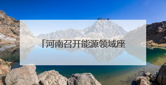 河南召开能源领域座谈会，鼓励民企参与能源投资和项目建设